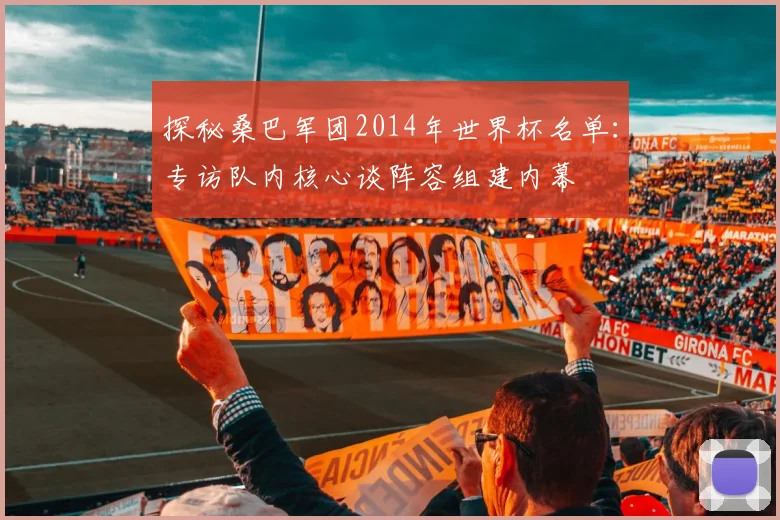 探秘桑巴军团2014年世界杯名单：专访队内核心谈阵容组建内幕