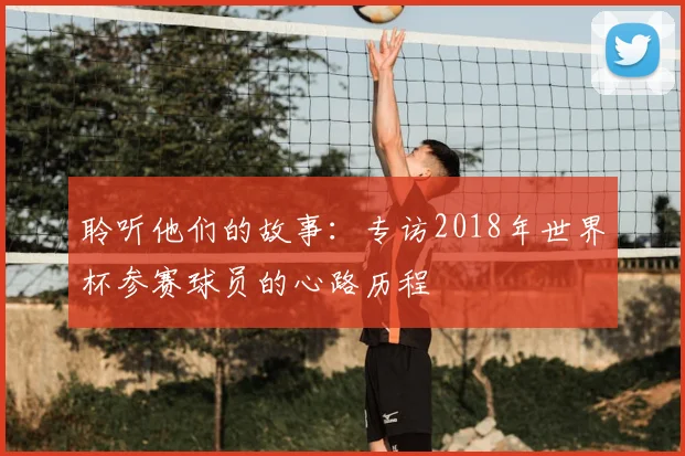 聆听他们的故事：专访2018年世界杯参赛球员的心路历程