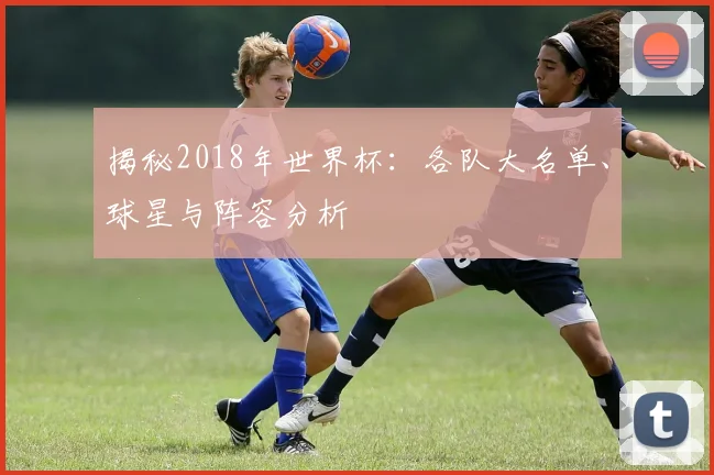 揭秘2018年世界杯:各队大名单、球星与阵容分析