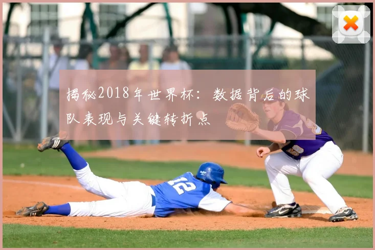 揭秘2018年世界杯:数据背后的球队表现与关键转折点