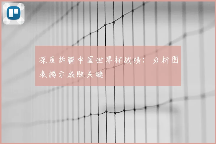 深度拆解中国世界杯战绩：分析图表揭示成败关键