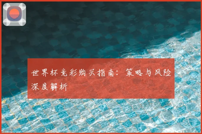 世界杯竞彩购买指南：策略与风险深度解析
