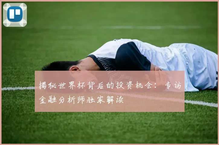 揭秘世界杯背后的投资机会：专访金融分析师独家解读