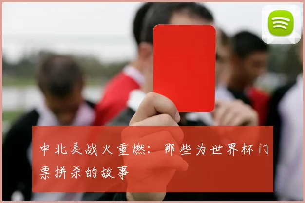 中北美战火重燃:那些为世界杯门票拼杀的故事