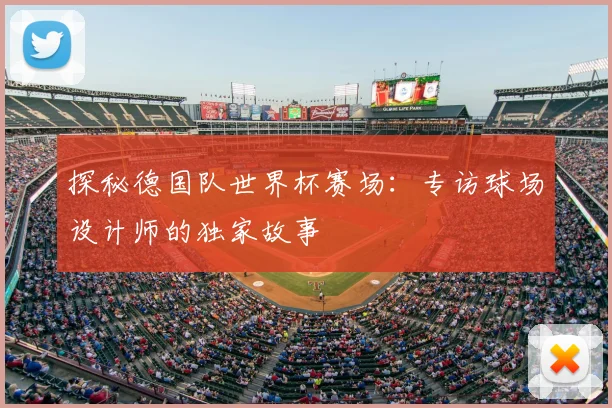 探秘德国队世界杯赛场：专访球场设计师的独家故事