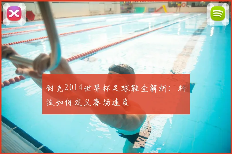 耐克2014世界杯足球鞋全解析：科技如何定义赛场速度