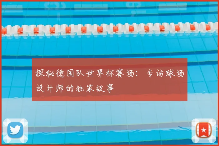 探秘德国队世界杯赛场：专访球场设计师的独家故事