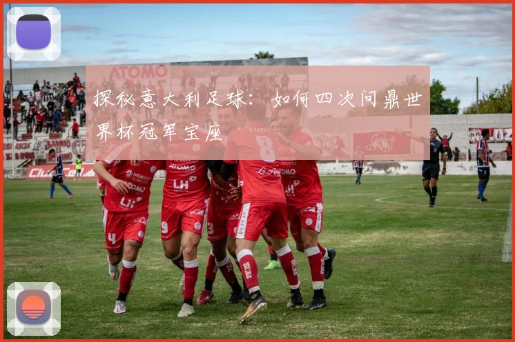 探秘意大利足球：如何四次问鼎世界杯冠军宝座