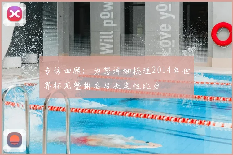 专访回顾:为您详细梳理2014年世界杯完整排名与决定性比分