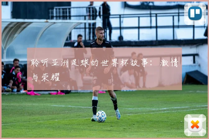 聆听亚洲足球的世界杯故事：激情与荣耀
