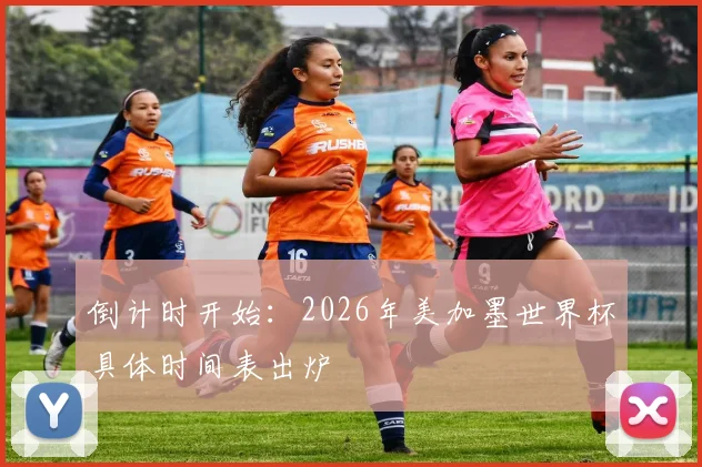 倒计时开始：2026年美加墨世界杯具体时间表出炉