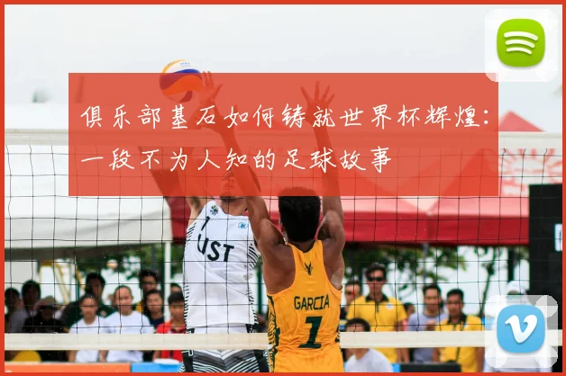 俱乐部基石如何铸就世界杯辉煌：一段不为人知的足球故事