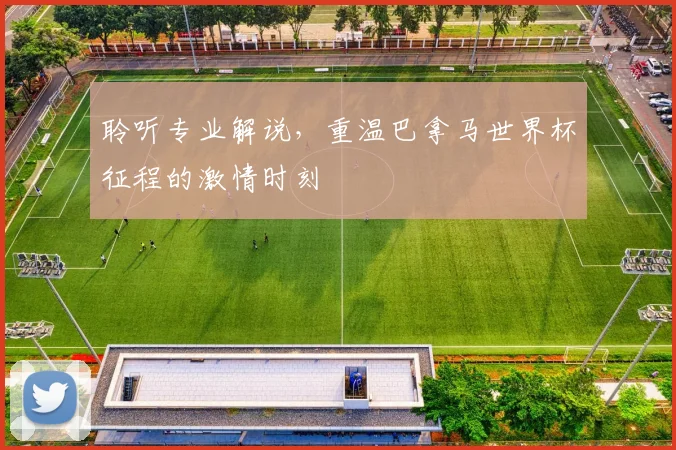 聆听专业解说，重温巴拿马世界杯征程的激情时刻
